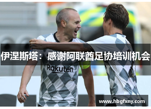伊涅斯塔：感谢阿联酋足协培训机会