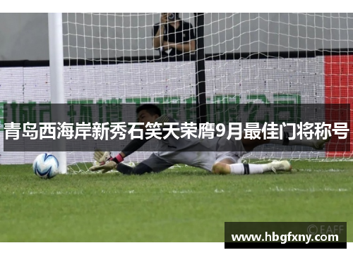 青岛西海岸新秀石笑天荣膺9月最佳门将称号