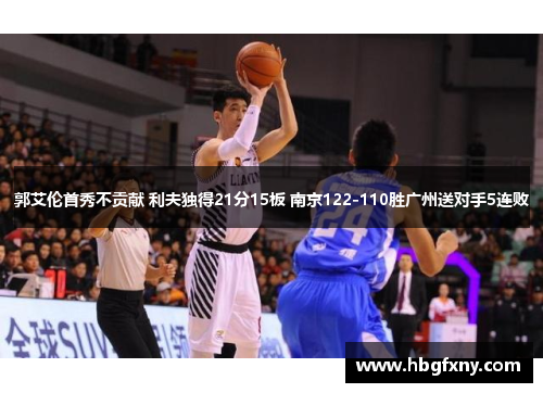 郭艾伦首秀不贡献 利夫独得21分15板 南京122-110胜广州送对手5连败