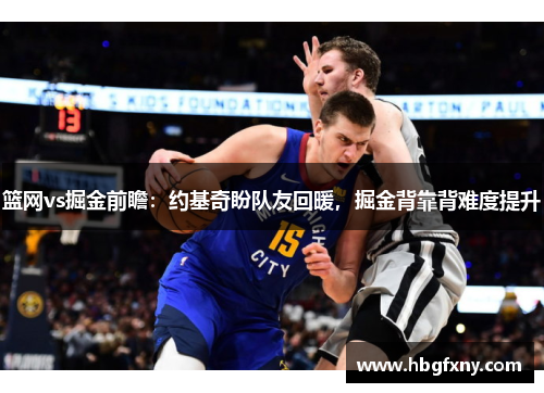 篮网vs掘金前瞻：约基奇盼队友回暖，掘金背靠背难度提升