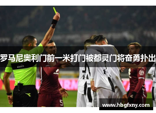 罗马尼奥利门前一米打门被都灵门将奋勇扑出
