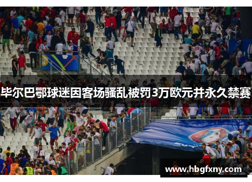 毕尔巴鄂球迷因客场骚乱被罚3万欧元并永久禁赛