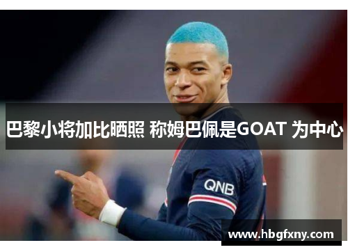巴黎小将加比晒照 称姆巴佩是GOAT 为中心 巴黎小将加比晒照 称姆巴佩是GOAT 为中心