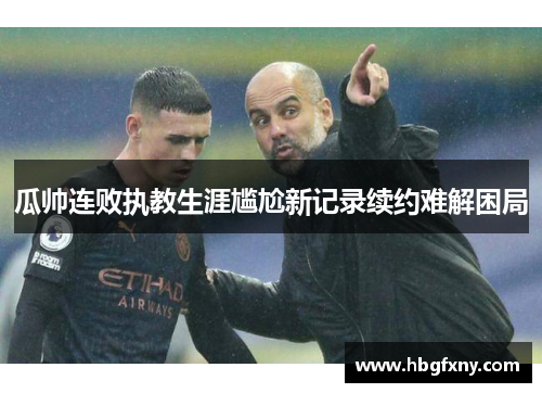 瓜帅连败执教生涯尴尬新记录续约难解困局