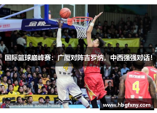 国际篮球巅峰赛：广厦对阵吉罗纳，中西强强对话！