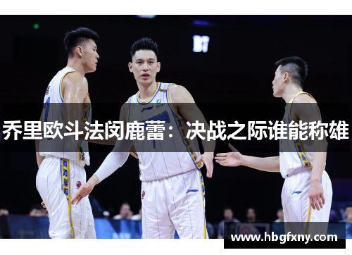 乔里欧斗法闵鹿蕾：决战之际谁能称雄