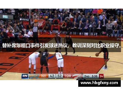 替补席爆粗口事件引发球迷热议，教训深刻对比职业操守。