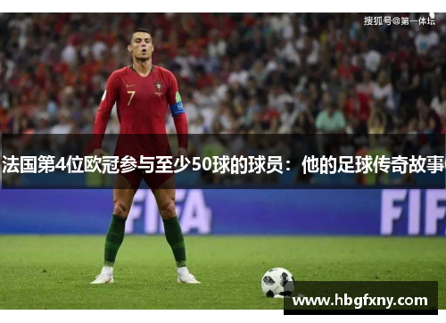 法国第4位欧冠参与至少50球的球员：他的足球传奇故事